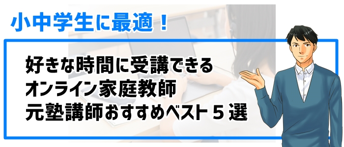 小中学生に最適！好きな時間に受講できるオンライン家庭教師ベスト５選