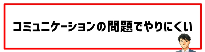 コミュニケーションの問題でやりにくい