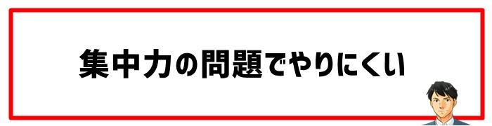 集中力の問題でやりにくい