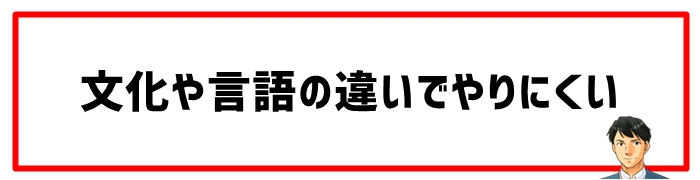 文化や言語の違いでやりにくい