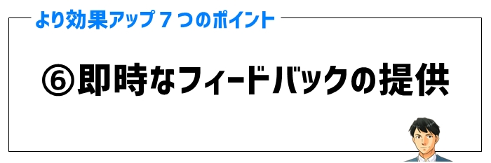 効果ポイント⑥即時なフィードバックの提供